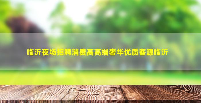 临沂夜场招聘消费高高端奢华优质客源临沂